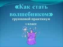 Презентация к классному часу Как стать волшебником 1 класс