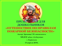 ПРЕЗЕНТАЦИЯ ДЛЯ ДОШКОЛЬНИКОВ ПУТЕШЕСТВИЕ ПО ПРАВИЛАМ ПОЖАРНОЙ БЕЗОПАСНОСТИ Автор: Эрешова Г.П. воспитатель МБДОУ д/сад Алёнушка г. Курильск.15 апреля 2019г.