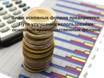 Презентация Основные фонды предприятия: классификация, пути улучшения их использования