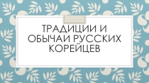 Презентация по географии на тему Традиции и обычаи русских корейцев