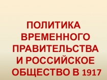 Презентация по истории: Политика Временного правительства и российское общество в 1917 году