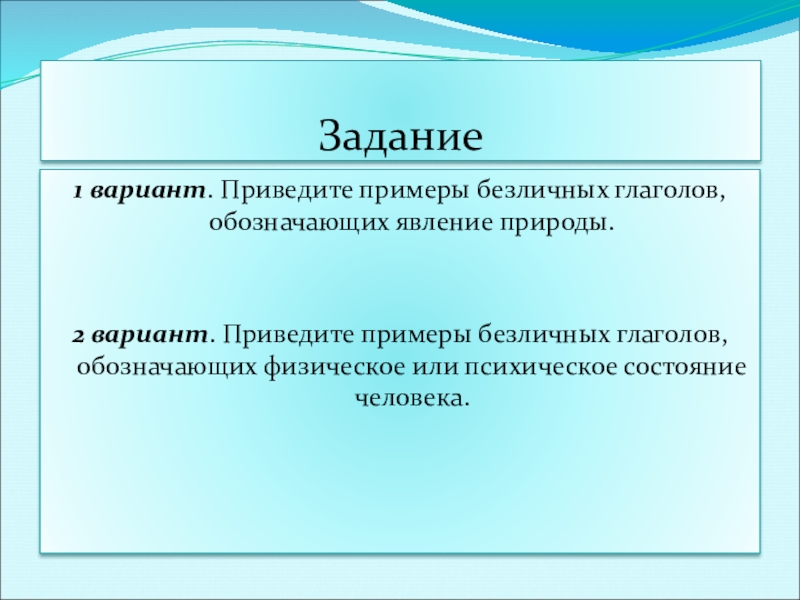 Презентация к уроку по русскому языку по теме Безличные глаголыКонспект урока русского языка в 6 классе. Задание1 вариант. Приведите примеры безличных глаголов, обозначающих явление природы. 2 вариант. Задание1 вариант. Приведите примеры безличных глаголов, обозначающих явление природы. 2 вариант. Приведите примеры безличных глаголов, обозначающих физическое