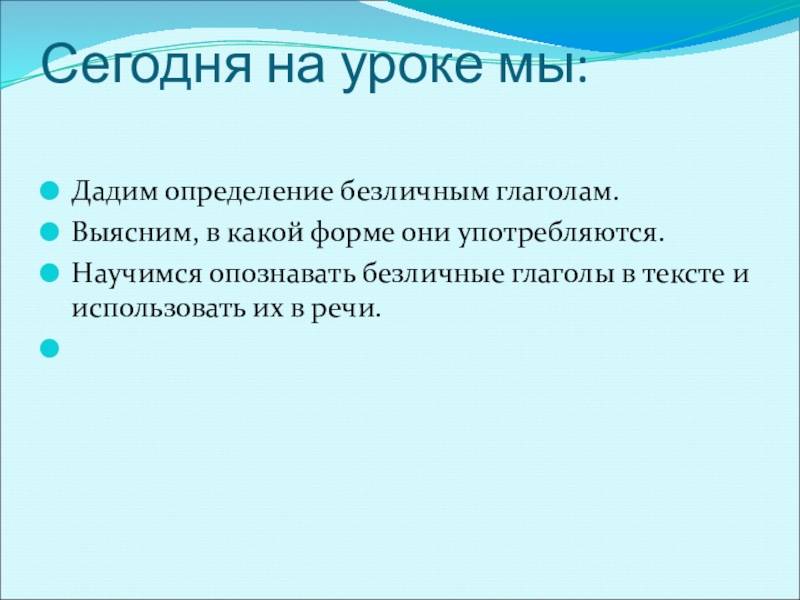 Презентация к уроку по русскому языку по теме Безличные глаголыКонспект урока русского языка в 6 классе. Сегодня на уроке мы: Дадим определение безличным глаголам.Выясним, в какой форме Сегодня на уроке мы: Дадим определение безличным глаголам.Выясним, в какой форме они употребляются.Научимся опознавать безличные глаголы в