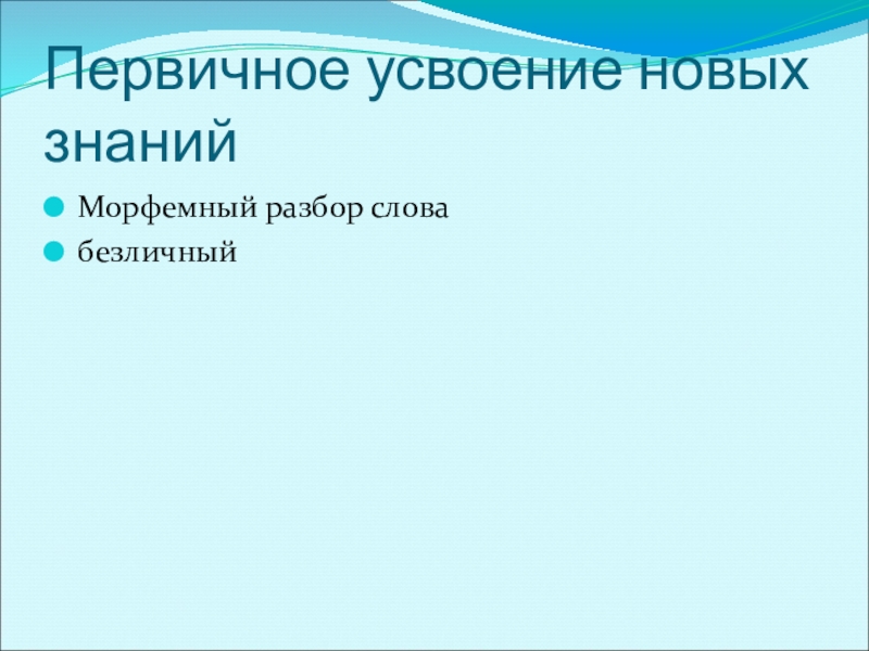 Презентация к уроку по русскому языку по теме Безличные глаголыКонспект урока русского языка в 6 классе. Первичное усвоение новых знанийМорфемный разбор слова безличный Первичное усвоение новых знанийМорфемный разбор слова безличный