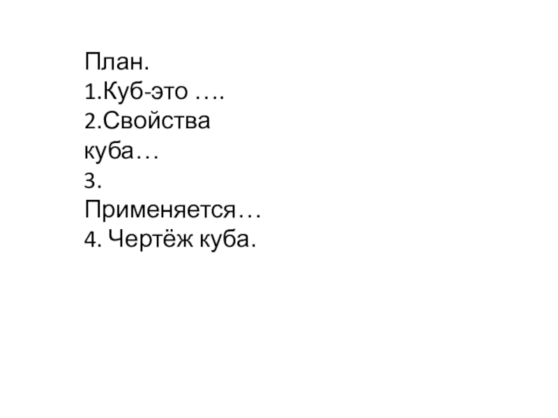 Презентация по математике на тему Куб. (4 класс) План.1.Куб-это ….2.Свойства куба…3.Применяется…4. Чертёж куба. План.1.Куб-это ….2.Свойства куба…3.Применяется…4. Чертёж куба.