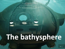 Презентация по английскому языку по теме Bathysphere and bathyscaphe