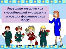 Презентация по сомообразованию на тему: Развитие творческих способностей учащихся в условиях реализации ФГОС