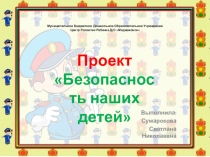 Презентация к проекту Безопасность наших детей