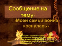 Презентация к классному часу Моей семьи война коснулась