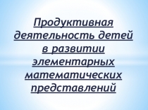 Продуктивная деятельность детей в развитии элементарных математических представлений
