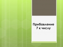 Презентация к уроку математики Прибавление 7 к числу