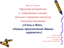 Презентация к уроку литературы Признаки волшебства в сказках Анатолия Касьянова. 5класс