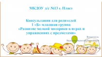 Презентация Консультация для родителей 1 Б младшая группа Развитие мелкой моторики в играх и упражнениях с предметами