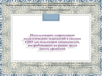 Использование современных педагогических технологий в системе СПО для подготовки специалистов, востребованных на рынке труда (метод проектов)