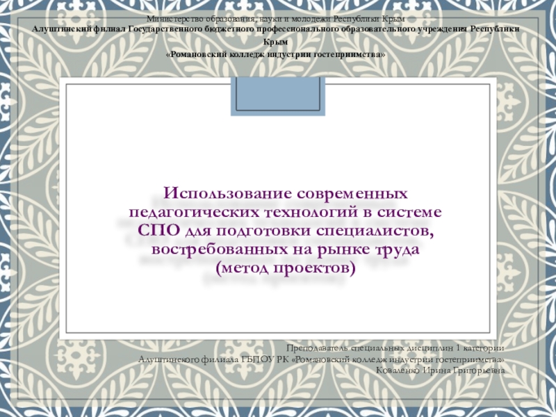 Презентация на тему Использование современных педагогических технологий в системе СПО для Использование современных педагогических технологий в системе СПО для подготовки специалистов, востребованных на рынке труда (метод проектов)Преподаватель специальных