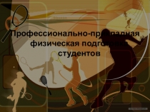 Презентация пРОФФЕССИОНАЛЬНО-ПРИКЛАДНАЯ ФИЗИЧЕСКАЯ ПОДГОТОВКА СТУДЕНТОВ