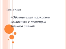 Урок. Презентация. Обозначение мягкости согласных с помощью мягкого знака