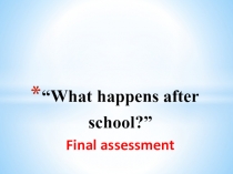 Презентация по английскому языку на тему What happens after school? (11 класс)