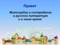 Презентация к проекту по литературе Милосердие и сострадание в русской литературе и в наше время
