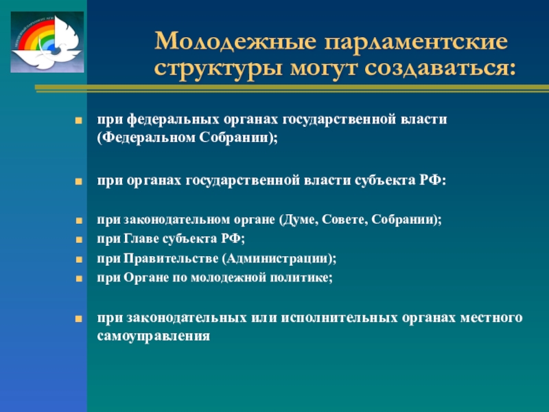 Презентация классного часа Молодежный парламентаризм Молодежные парламентские структуры могут создаваться:при федеральных органах государственной власти (Федеральном Собрании);при Молодежные парламентские структуры могут создаваться:при федеральных органах государственной власти (Федеральном Собрании);при органах государственной власти субъекта РФ: при