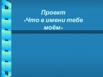 Проект по русскому языку на темуЧто в имени тебе моем?