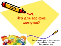 Презентация по логопедии Что для вас физ.минутка?