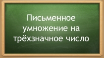 Презентация Письменное умножение многозначного числа на трёхзначное число