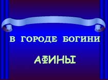 Презентация для 5 класса по истории Древнего мира по теме В городе богини Афины.