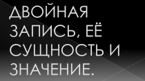 Презентация по дисциплине Бухгалтерский учёт на тему: Двойная запись, её сущность и значение