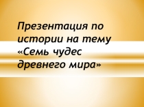Презентация по истории для студентов 1 курса Семь чудес древнего мира