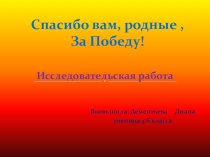 Презентация исследовательской работы  Спасибо вам, родные, за Победу.