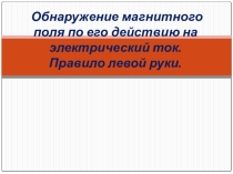 Обнаружение магнитного поля по его действию на электрический ток. Правило левой руки.