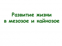 Презентация по биологии на тему : Развитие жизни в мезозое и кайнозое