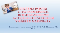 Презентация по теме Работа с обучающимися, испытывающими затруднения по химии
