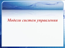 Презентация по информатике на тему  Модели систем управления