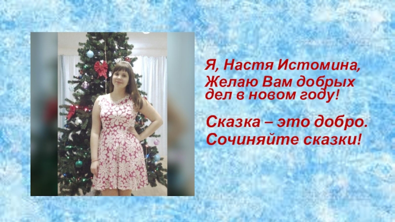 Конкурсная работа Зимняя сказка. В номинации Старая сказка на новый лад (8 класс) Я, Настя Истомина,Желаю Вам добрых дел в новом году!Сказка – это добро. Сочиняйте сказки! Я, Настя Истомина,Желаю Вам добрых дел в новом году!Сказка – это добро. Сочиняйте сказки!