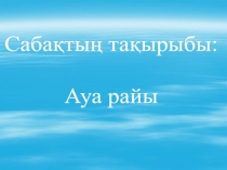 Презентация по казахскому языку на тему Ауа райы