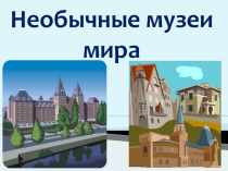 Презентация к классному часу Необычные музеи мира