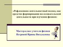 Презентация Рефлексивно-деятельностный подход, как средство формирования исследовательской деятельности при изучении физики