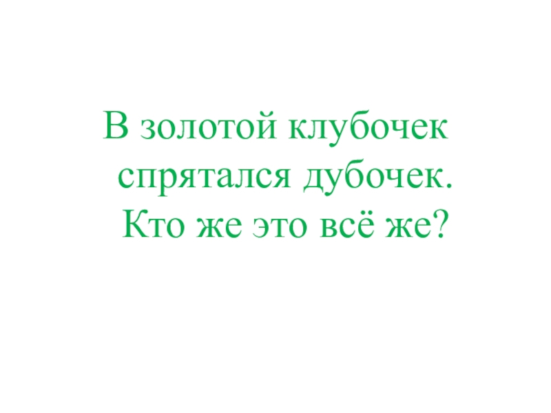 Презентация КВД Викторина И снова осень В золотой клубочек спрятался дубочек. Кто же это всё же? В золотой клубочек спрятался дубочек. Кто же это всё же?
