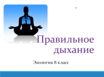 Презентация по экологии на тему Правильное дыхание (8 класс)