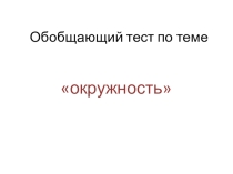 Презентация по геометрии Окружность. Обобщающий урок. 8 класс