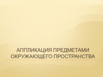 Конспект и презентация по изобразительному искусству на тему Аппликация предметами окружающего пространства