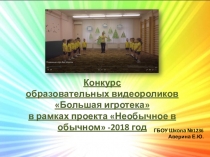 4. Большая игротека - Конкурс образовательных видеороликов в рамках проекта Необычное в обычном -2018 год.
