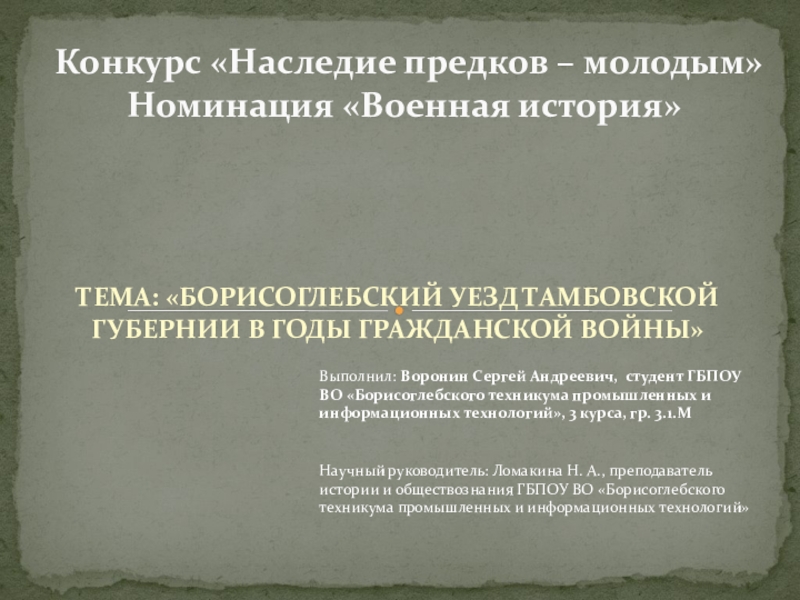Презентация на тему ТЕМА: «БОРИСОГЛЕБСКИЙ УЕЗД ТАМБОВСКОЙ ГУБЕРНИИ В ГОДЫ ГРАЖДАНСКОЙ ТЕМА: «БОРИСОГЛЕБСКИЙ УЕЗД ТАМБОВСКОЙ ГУБЕРНИИ В ГОДЫ ГРАЖДАНСКОЙ ВОЙНЫ»Конкурс «Наследие предков – молодым» Номинация «Военная история»Выполнил: Воронин