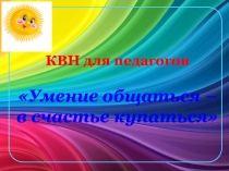 Презентация к КВН для педагогов ДОУ Умение общаться - в счастье купаться