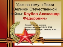 Презентация Герой Великой Отечественной войны - А.Ф. Клубов