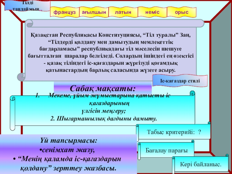Іс қағаздар стилі сабағына презентация 10-сынып Сабақ мақсаты:Мекеме, ұйым жұмыстарына қатысты іс қағаздарының үлгісін меңгеру;2. Шығармашылық дағдыны Сабақ мақсаты:Мекеме, ұйым жұмыстарына қатысты іс қағаздарының үлгісін меңгеру;2. Шығармашылық дағдыны дамыту. Табыс критерийі: ?Қазақстан Республикасы Конституциясы,