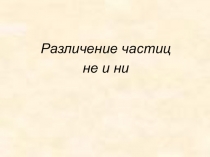 Презентация по русскому языку на тему Разграничение частиц не и ни