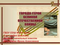 Презентация к классному часу на тему Города-герои.